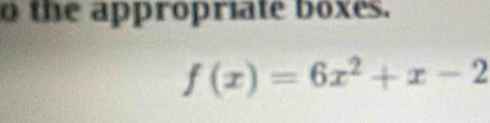 the appropriate boxes.
f(x)=6x^2+x-2