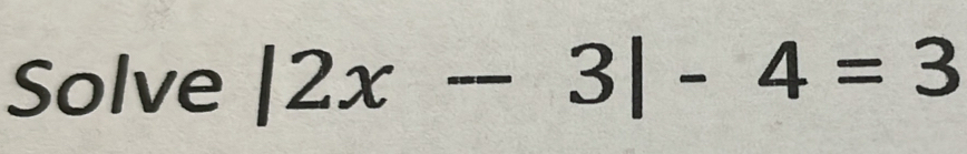 Solve |2x-3|-4=3