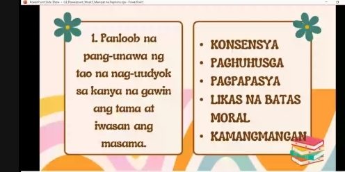 Panloob na KONSENSYA 
pang-unawa ng PAGHUHUSGA 
tao na nag-uudyok PAGPAPASYA 
sa kanya na gawin LIKAS NA BATAS 
ang tama at MORAL 
iwasan ang 
KAMANGMANGAN 
masama.