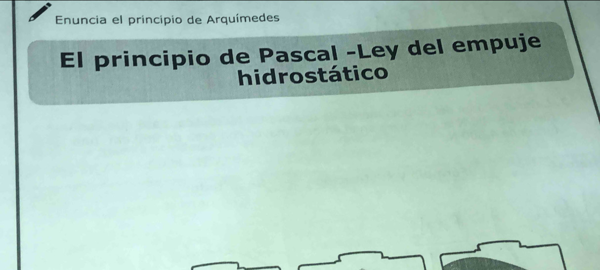 Enuncia el principio de Arquímedes 
El principio de Pascal -Ley del empuje 
hidrostático