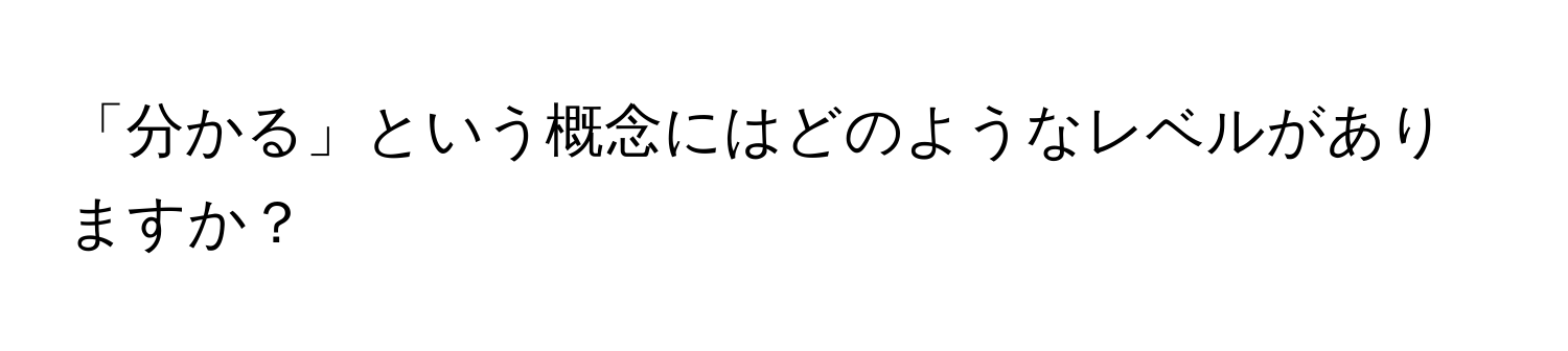 「分かる」という概念にはどのようなレベルがありますか？