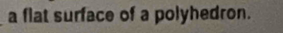 a flat surface of a polyhedron.