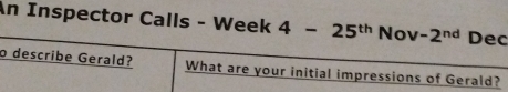 An Inspector Calls - Week 4-25^(th) Nov -2^(nd) Dec 
o describe Gerald? What are your initial impressions of Gerald?