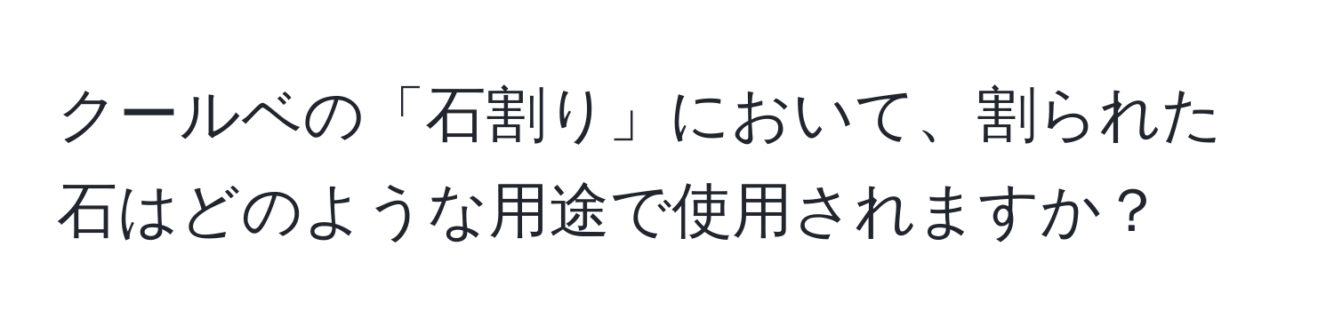 クールベの「石割り」において、割られた石はどのような用途で使用されますか？