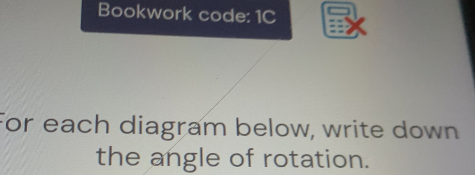 Bookwork code: 1C 
For each diagram below, write down 
the angle of rotation.