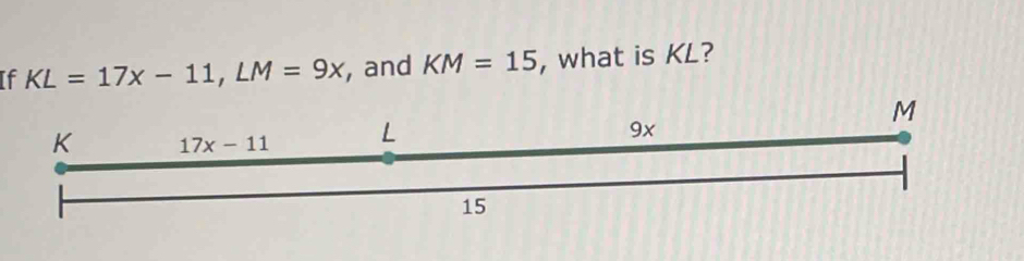 If KL=17x-11,LM=9x , and KM=15 , what is KL?