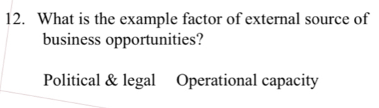 What is the example factor of external source of
business opportunities?
Political & legal Operational capacity