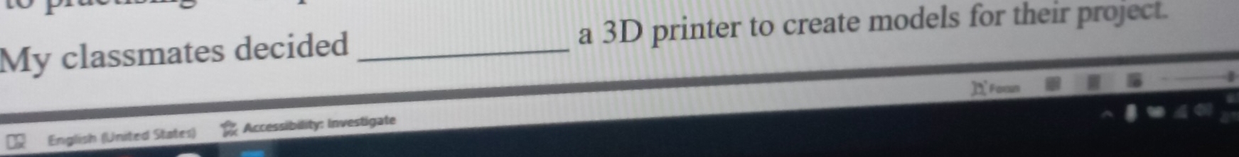 My classmates decided _a 3D printer to create models for their project. 
English (United States) Accessibility: Investigate