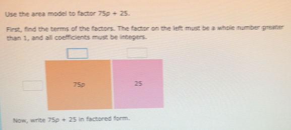 Solved: Use the area model to factor 75p+25. First, find the terms of ...