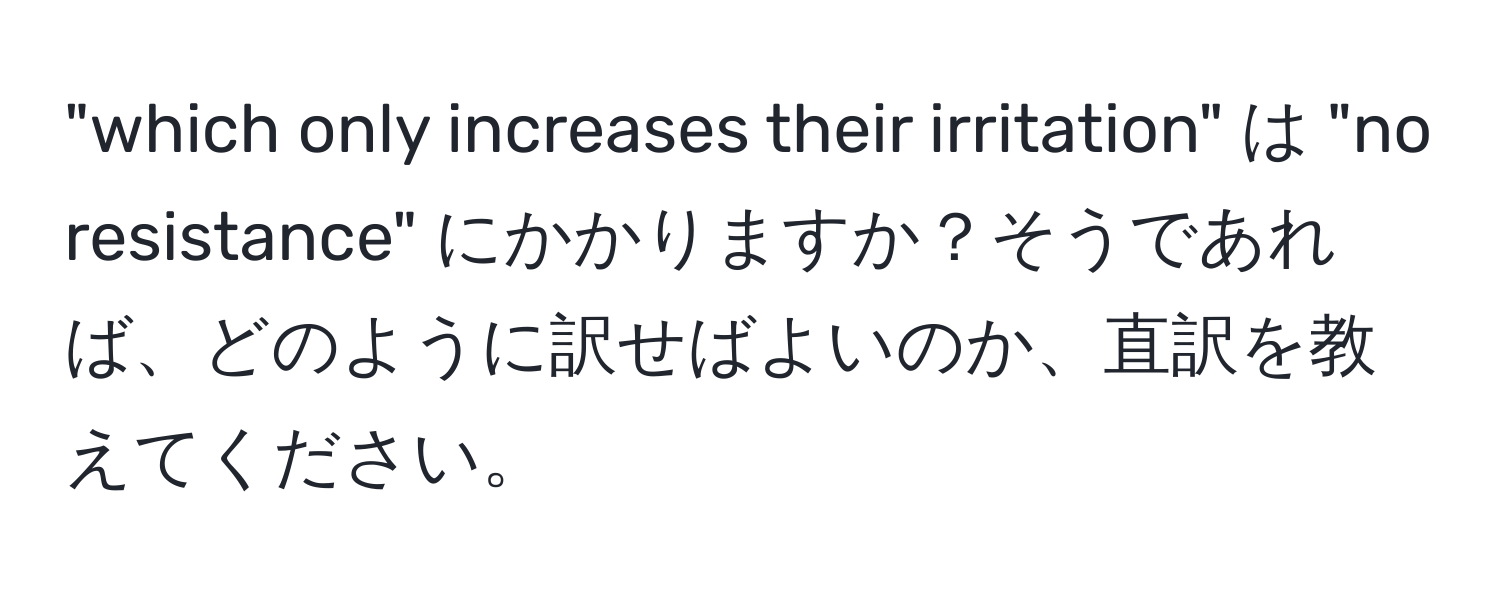 "which only increases their irritation" は "no resistance" にかかりますか？そうであれば、どのように訳せばよいのか、直訳を教えてください。