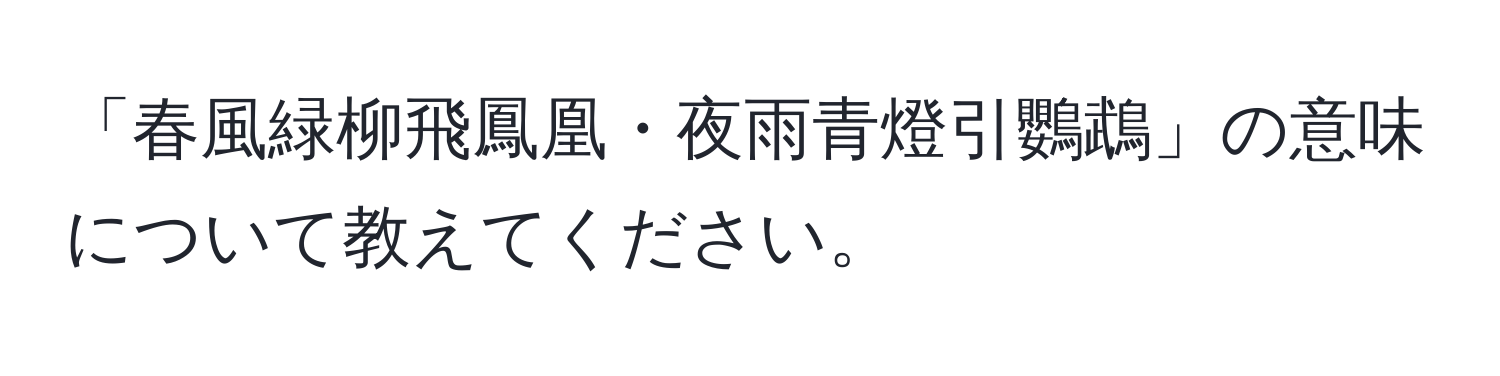 「春風緑柳飛鳳凰・夜雨青燈引鸚鵡」の意味について教えてください。