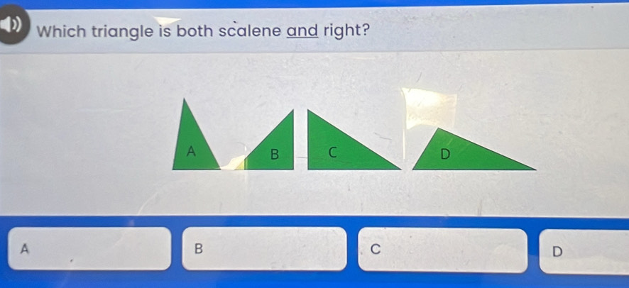 Which triangle is both scalene and right?
A B C
A
B
C
D