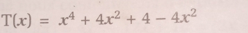 T(x)=x^4+4x^2+4-4x^2