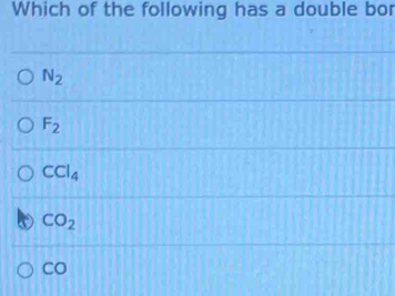 Which of the following has a double bor
N_2
F_2
CCl_4
CO_2
Co