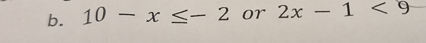 10-x≤ -2 or 2x-1<9</tex>