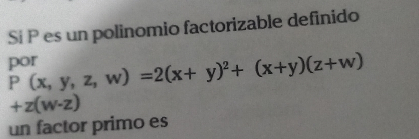 Si P es un polinomio factorizable definido 
por
P(x,y,z,w)=2(x+y)^2+(x+y)(z+w)
+z(w-z)
un factor primo es