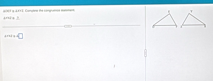 △ DEF △ XYZ Complete the congruence statement.
ΔYXZ _?_ 
. ,
△ YXZ △ □