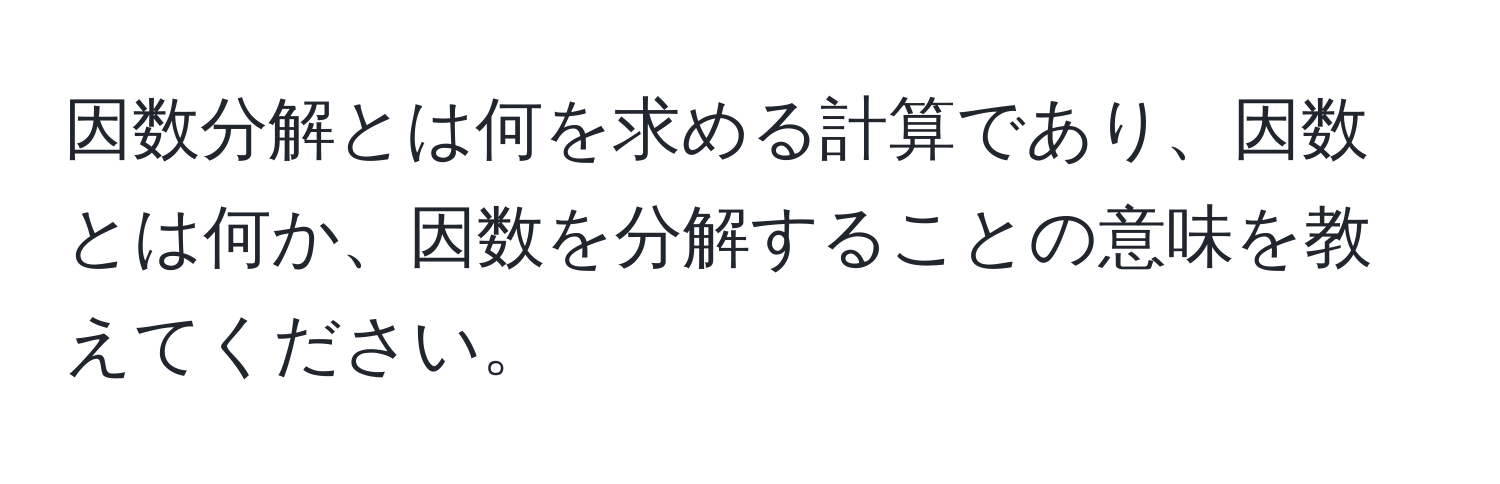 因数分解とは何を求める計算であり、因数とは何か、因数を分解することの意味を教えてください。