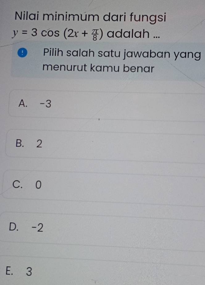 Nilai minimum dari fungsi
y=3cos (2x+ π /8 ) adalah ...
9 Pilih salah satu jawaban yang
menurut kamu benar
A. -3
B. 2
C. 0
D. -2
E. 3