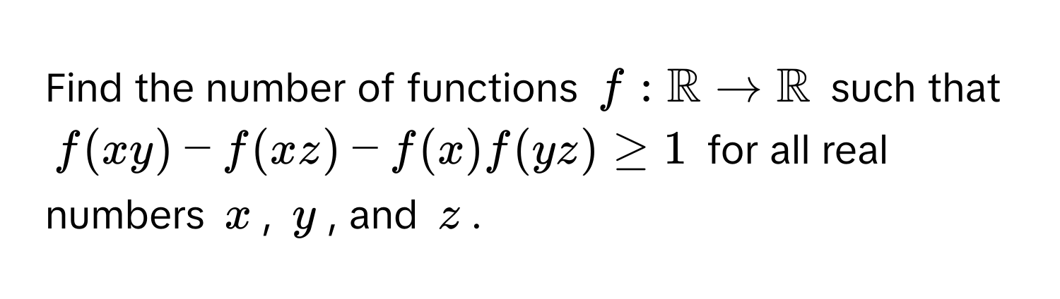 Find the number of functions $f: mathbbR arrow mathbbR$ such that 
$f(xy) - f(xz) - f(x)f(yz) ≥ 1$ for all real numbers $x$, $y$, and $z$.