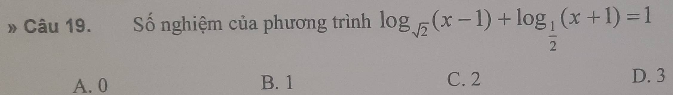 Số nghiệm của phương trình log _sqrt(2)(x-1)+log _ 1/2 (x+1)=1
A. 0 B. 1
C. 2 D. 3