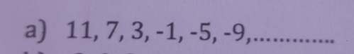 11, 7, 3, -1, -5, -9,..............