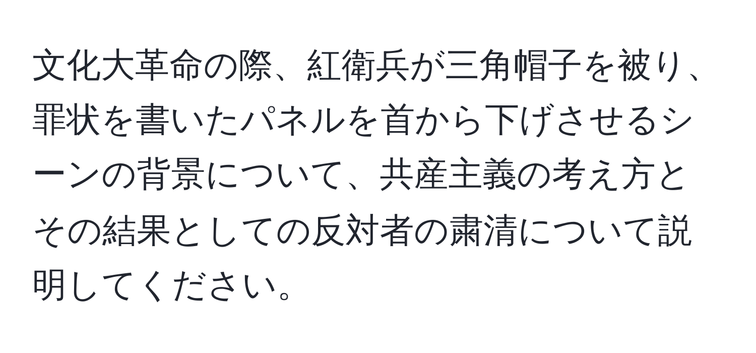 文化大革命の際、紅衛兵が三角帽子を被り、罪状を書いたパネルを首から下げさせるシーンの背景について、共産主義の考え方とその結果としての反対者の粛清について説明してください。