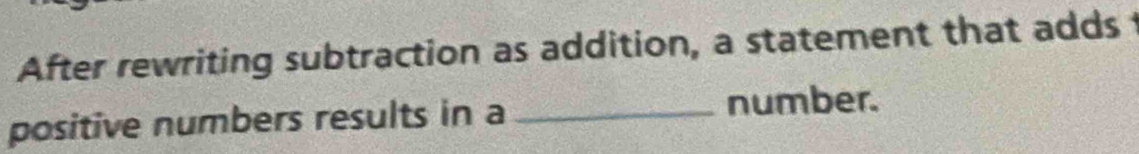 After rewriting subtraction as addition, a statement that adds 
positive numbers results in a _number.