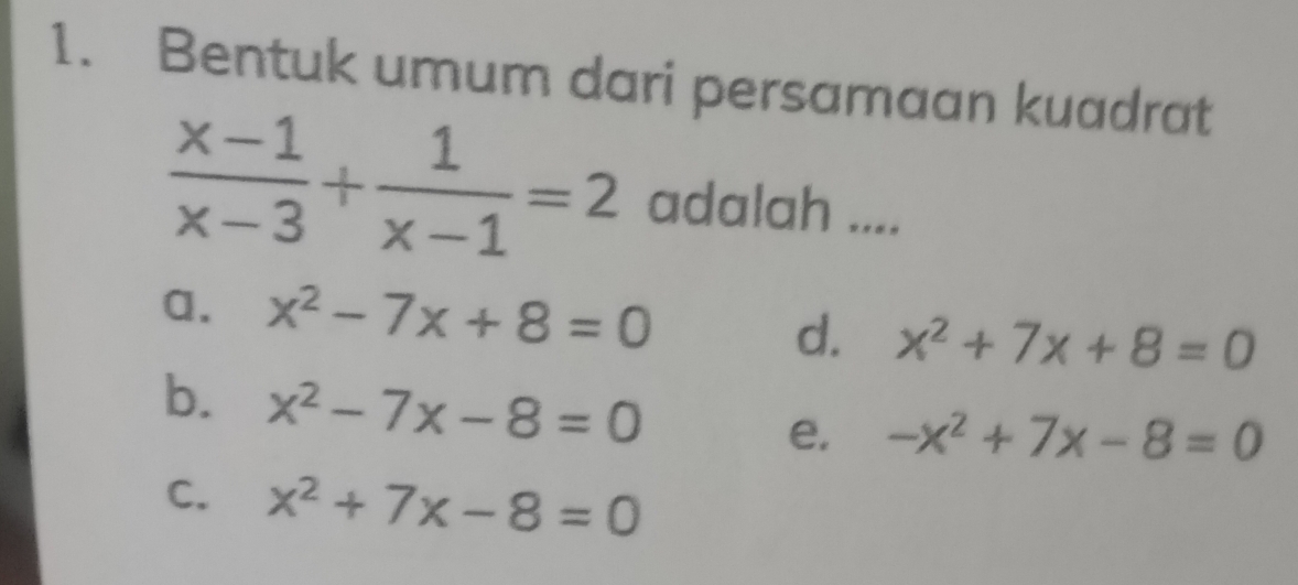 Bentuk umum dari persamaan kuadrat
 (x-1)/x-3 + 1/x-1 =2 adalah ....
a. x^2-7x+8=0
d. x^2+7x+8=0
b. x^2-7x-8=0 e. -x^2+7x-8=0
C. x^2+7x-8=0