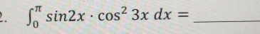 ∈t _0^((π)sin 2x· cos ^2)3xdx= _