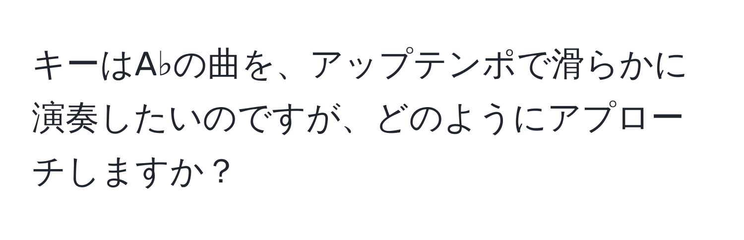 キーはA♭の曲を、アップテンポで滑らかに演奏したいのですが、どのようにアプローチしますか？