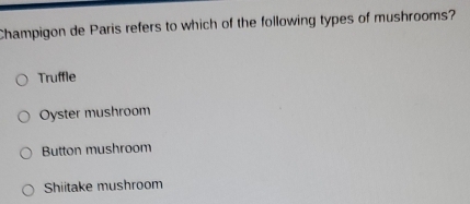 Champigon de Paris refers to which of the following types of mushrooms?
Truffle
Oyster mushroom
Button mushroom
Shiitake mushroom
