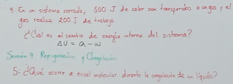 En on sistema cerrado, 500 I de calor san tansperdes a on gs /el 
gas realiza 20o J de trabae 
dCval es el cambio de enenga interna del sistema?
Delta U=Q-W
Secoin 4. Rerogeration y Congeletion 
5-dGvi acorre a nivel molecolar docante a congelowon de on 190do?