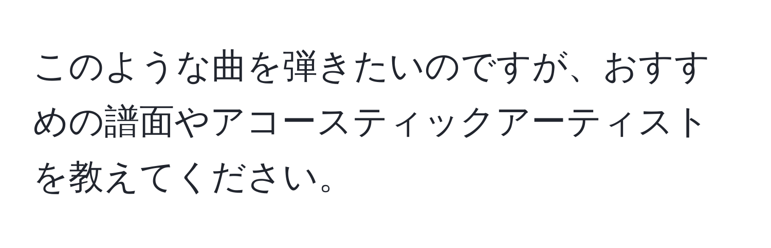 このような曲を弾きたいのですが、おすすめの譜面やアコースティックアーティストを教えてください。