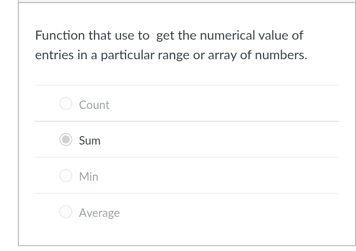 Function that use to get the numerical value of
entries in a particular range or array of numbers.
Count
Sum
Min
Average