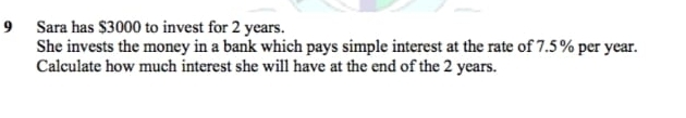 Sara has $3000 to invest for 2 years. 
She invests the money in a bank which pays simple interest at the rate of 7.5 % per year. 
Calculate how much interest she will have at the end of the 2 years.