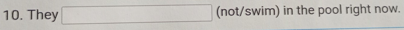 They □ (not/swim) in the pool right now.