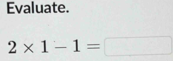 Evaluate.
2* 1-1=□