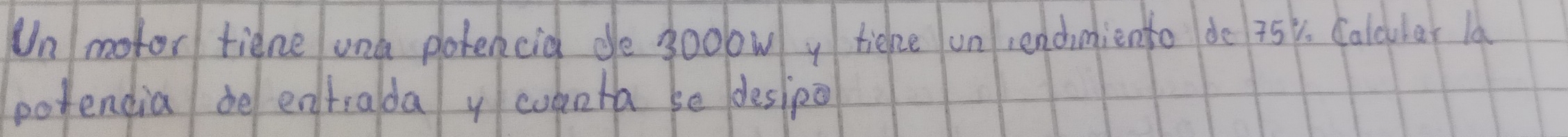 Un mofor tiene und potencid de go0owy tieke un rendimiento do 754. Calcular la 
potendia be entralda y coketa se desipo