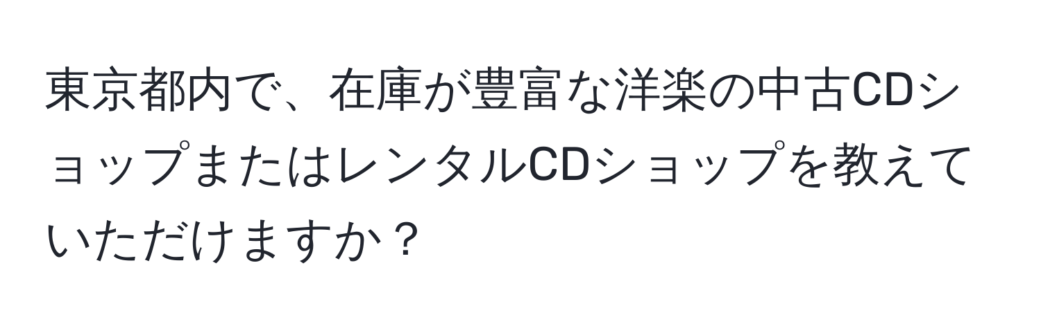 東京都内で、在庫が豊富な洋楽の中古CDショップまたはレンタルCDショップを教えていただけますか？