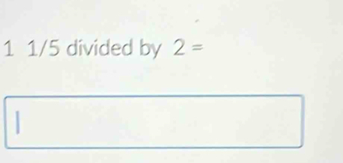 1 1/5 divided by 2=