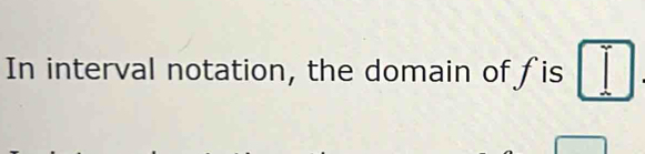 In interval notation, the domain of fis □