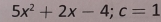 5x^2+2x-4; c=1