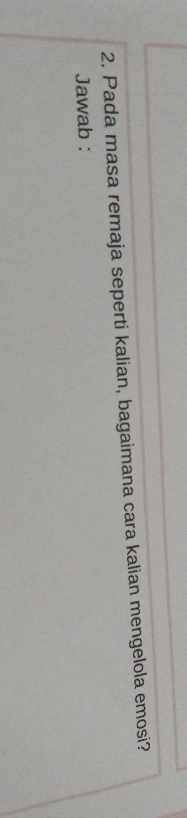 Pada masa remaja seperti kalian, bagaimana cara kalian mengelola emosi? 
Jawab :