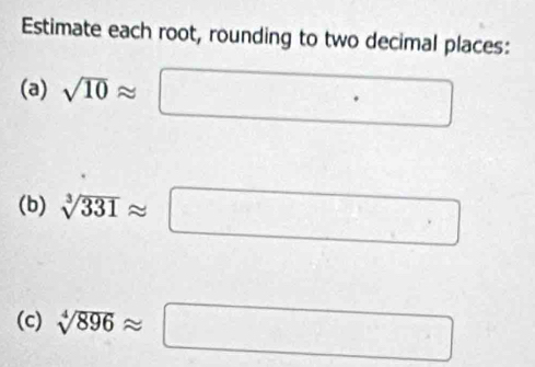 Estimate each root, rounding to two decimal places: 
(a) sqrt(10)approx □
(b) sqrt[3](331)approx
(c) sqrt[4](896)approx □^