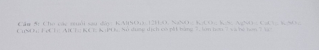 Cho các muỗi sau đây: KAl(SO1): 1211O, NaN CO₃ K-S; AgNO-: CaCl₂. K -SO ()=b
CuSO4: FeCl: AICh: KCl K: PO4, Số dung dịch có pH bằng 7, lòn hơn 7 và bé hơn 73C