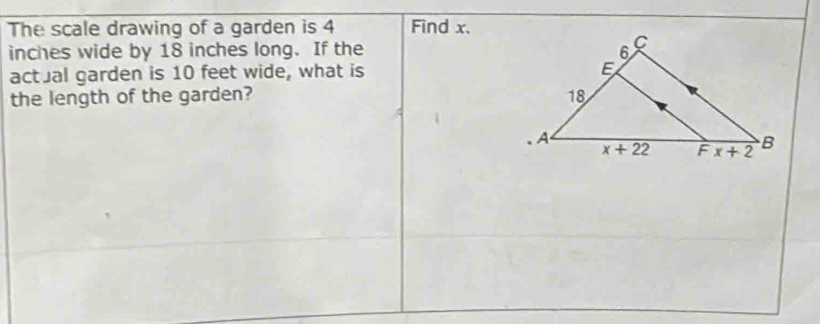 The scale drawing of a garden is 4 Find x.
inches wide by 18 inches long. If the 
actual garden is 10 feet wide, what is 
the length of the garden?