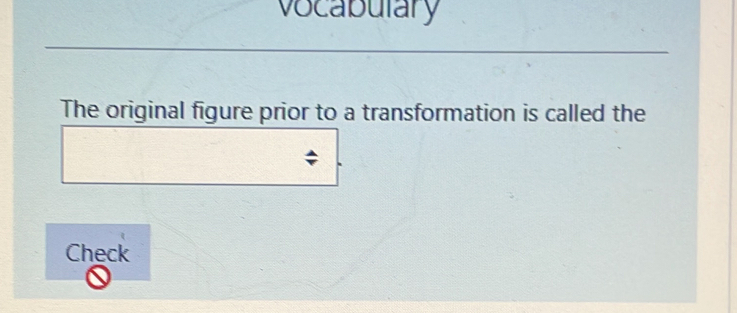 vocabulary 
The original figure prior to a transformation is called the 
Check