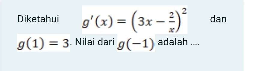 Diketahui g'(x)=(3x- 2/x )^2 dan
g(1)=3. Nilai dari g(-1) adalah ....