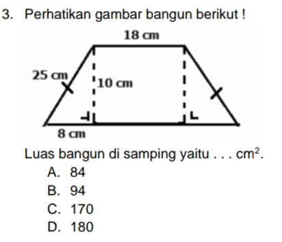 Perhatikan gambar bangun berikut !
Luas bangun di samping yaitu .. cm^2.
A. 84
B. 94
C. 170
D. 180